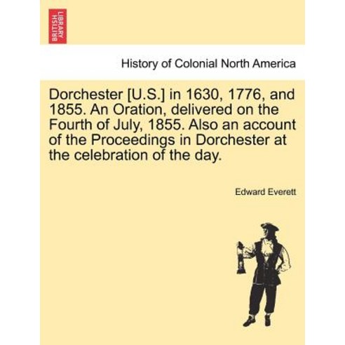 Dorchester [U.S.] in 1630 1776 and 1855. an Oration Delivered on the Fourth of July 1855. Also an ..., British Library, Historical Print Editions
