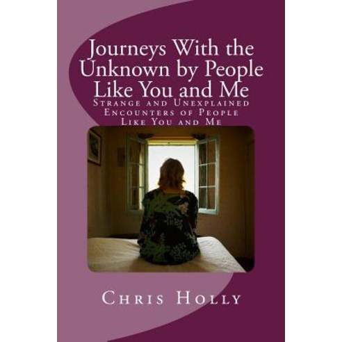 Journeys with the Unknown by People Like You and Me: Strange and Unexplained Encounters of People Like..., Createspace Independent Publishing Platform