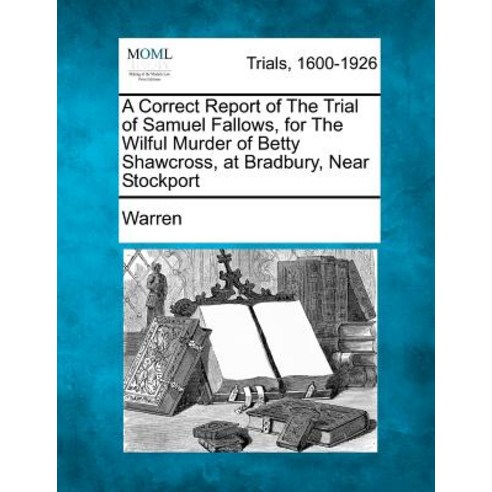 A Correct Report of the Trial of Samuel Fallows for the Wilful Murder of Betty Shawcross at Bradbury..., Gale, Making of Modern Law