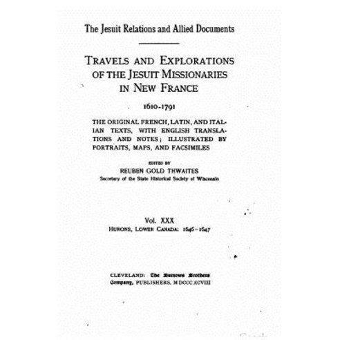 The Jesuit Relations and Allied Documents - Travel and Explorations of the Jesuit Missionaries in New ..., Createspace Independent Publishing Platform