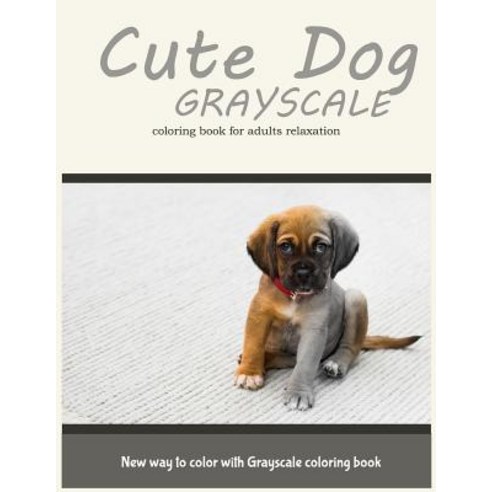 Cute Dog Grayscale Coloring Book for Adults Relaxation: New Way to Color with Grayscale Coloring Book, Createspace Independent Publishing Platform