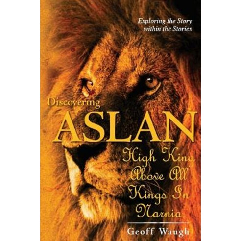 Discovering Aslan: High King Above All Kings in Narnia (Basic Edition): The Lion of Judah - A Devotion..., Createspace Independent Publishing Platform