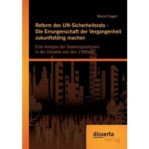 Reform Des Un-Sicherheitsrats - Die Errungenschaft Der Vergangenheit Zukunftsfahig Machen: Eine Analys..., Disserta Verlag