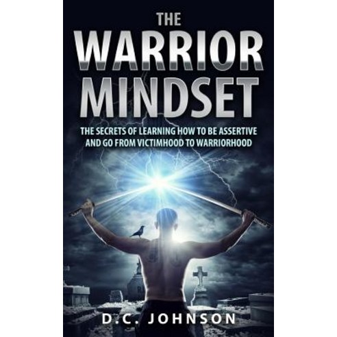The Warrior Mindset: The Secrets of Learning How to Be Assertive and Go from Victimhood to Warriorhood..., Createspace Independent Publishing Platform