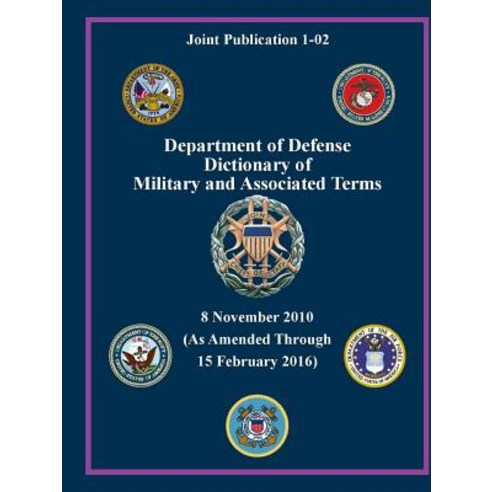 Department of Defense Dictionary of Military and Associated Terms - As Amended Through 15 February 201..., Lulu.com