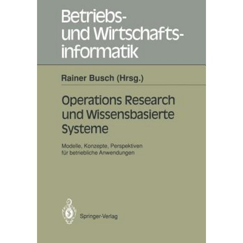 Operations Research Und Wissenbasierte Systeme: Modelle Konzepte Perspektiven Fur Betriebliche Anwen..., Springer