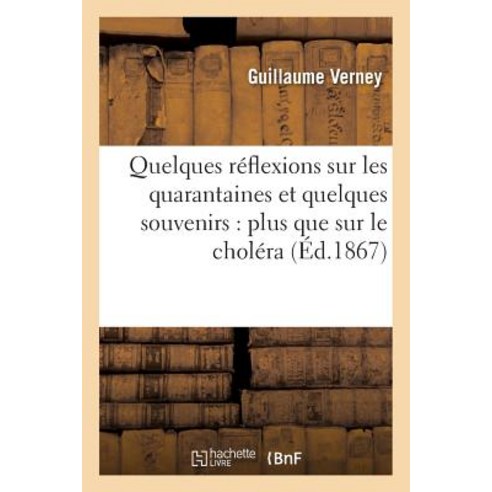 Quelques Reflexions Sur Les Quarantaines Et Quelques Souvenirs Plus Que Sur Le Cholera = Quelques Ra(c..., Hachette Livre Bnf