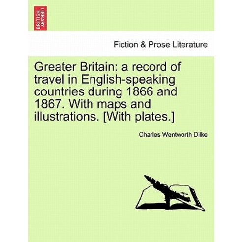 Greater Britain: A Record of Travel in English-Speaking Countries During 1866 and 1867. with Maps and ..., British Library, Historical Print Editions