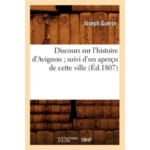 Discours Sur L''Histoire D''Avignon; Suivi D''Un Apercu de Cette Ville (Ed.1807), Hachette Livre - Bnf