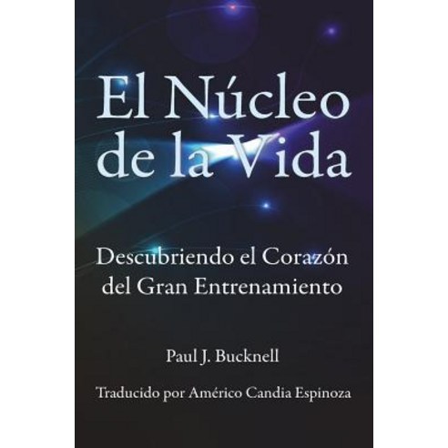 El Nucleo de La Vida: Descubriendo El Corazon del Gran Entrenamiento, Paul J. Bucknell