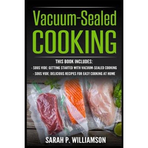 Vacuum-Sealed Cooking: Getting Started with Vacuum-Sealed Cooking Delicious Recipes for Easy Cooking ..., Createspace Independent Publishing Platform
