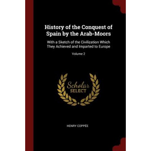 History of the Conquest of Spain by the Arab-Moors: With a Sketch of the Civilization Which They Achie..., Andesite Press