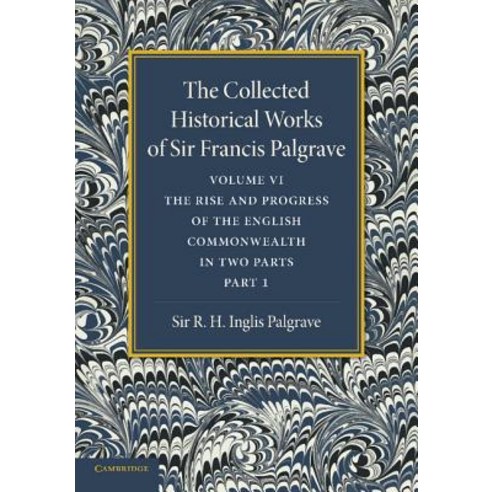 "The Collected Historical Works of Sir Francis Palgrave K.H.":"Volume 6: The Rise and Progress..., Cambridge University Press