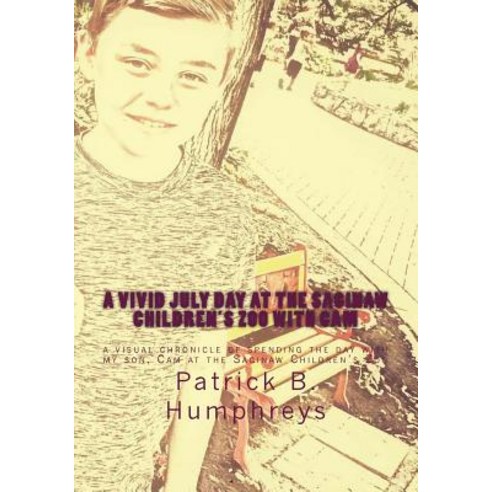 A Vivid July Day at the Saginaw Children''s Zoo with CAM: A Visual Chronicle of Spending the Day with M..., Createspace Independent Publishing Platform