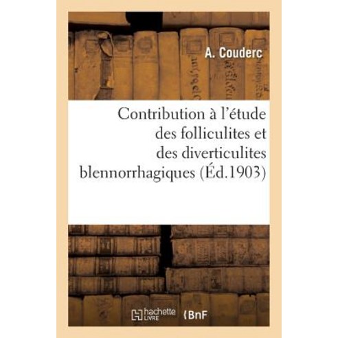 Contribution A L''Etude Des Folliculites Et Des Diverticulites Blennorrhagiques = Contribution A L''A(c)..., Hachette Livre Bnf