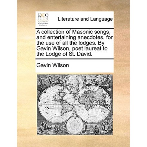 A Collection of Masonic Songs and Entertaining Anecdotes for the Use of All the Lodges. by Gavin Wil..., Gale Ecco, Print Editions