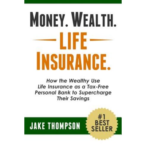 Money. Wealth. Life Insurance.: How the Wealthy Use Life Insurance as a Tax-Free Personal Bank to Supe..., Createspace Independent Publishing Platform