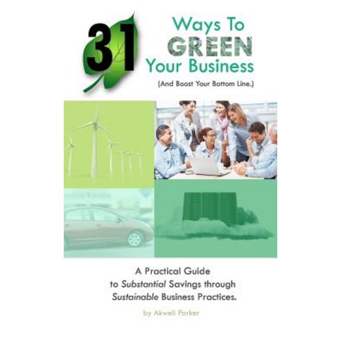 31 Ways to Green Your Business (and Boost Your Bottom Line): A Practical Guide to Substantial Savings ..., Createspace