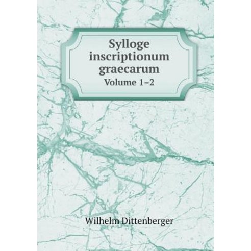 Sylloge Inscriptionum Graecarum Volume 1-2, Book on Demand Ltd.