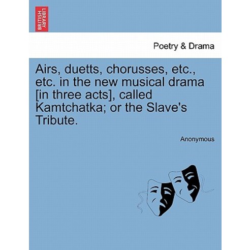 Airs Duetts Chorusses Etc. Etc. in the New Musical Drama [In Three Acts] Called Kamtchatka; Or th..., British Library, Historical Print Editions