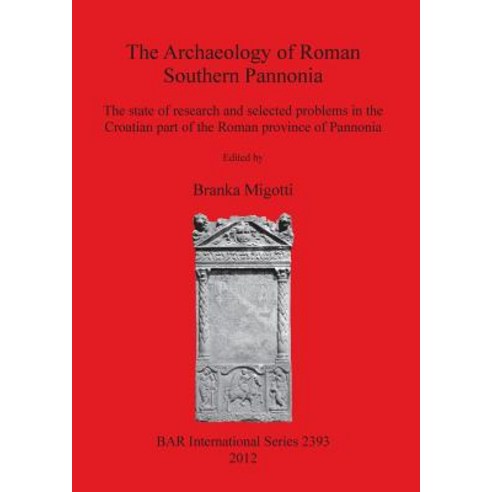 The Archaeology of Roman Southern Pannonia: The State of Research and Selected Problems in the Croatia..., British Archaeological Reports Oxford Ltd