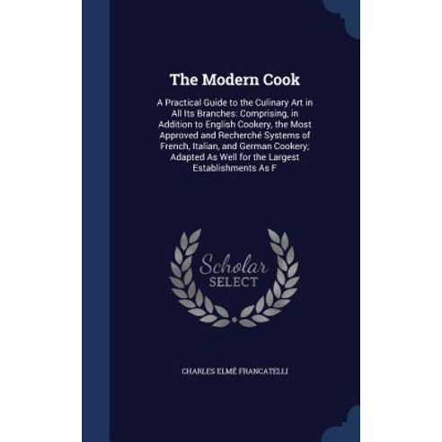 The Modern Cook: A Practical Guide to the Culinary Art in All Its Branches: Comprising in Addition to..., Sagwan Press