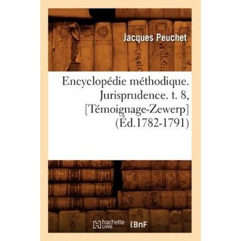 Encyclopedie Methodique. Jurisprudence. T. 8 [Temoignage-Zewerp] (Ed.1782-1791), Hachette Livre - Bnf