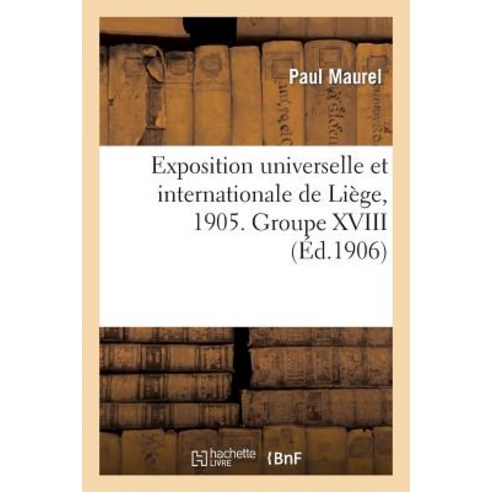 Exposition Universelle Et Internationale de Liege 1905. Groupe XVIII. Colonies Francaises: Et Pays de..., Hachette Livre - Bnf