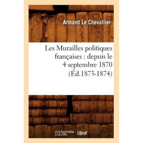 Les Murailles Politiques Francaises: Depuis Le 4 Septembre 1870 (Ed.1873-1874), Hachette Livre - Bnf