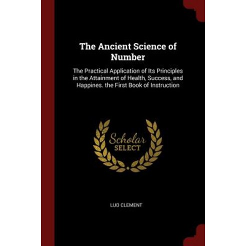The Ancient Science of Number: The Practical Application of Its Principles in the Attainment of Health..., Andesite Press
