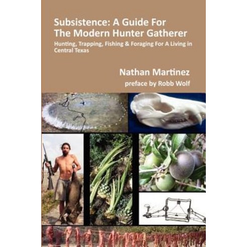 Subsistence: A Guide for the Modern Hunter Gatherer: Hunting Trapping Fishing & Foraging for a Livin..., Createspace Independent Publishing Platform