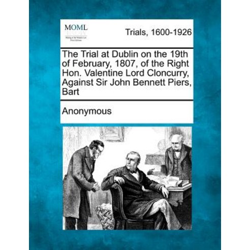 The Trial at Dublin on the 19th of February 1807 of the Right Hon. Valentine Lord Cloncurry Against..., Gale Ecco, Making of Modern Law