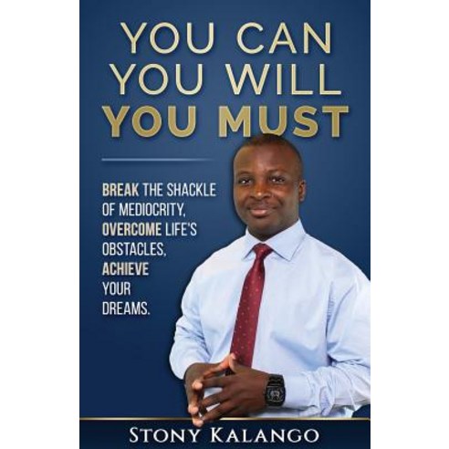 You Can You Will You Must: Break the Shackle of Mediocrity Overcome Life''s Obstacles Achieve Your Dr..., Createspace Independent Publishing Platform