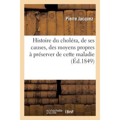 Histoire Du Cholera de Ses Causes Des Moyens Propres a Preserver de Cette Maladie: Du Traitement de ..., Hachette Livre Bnf