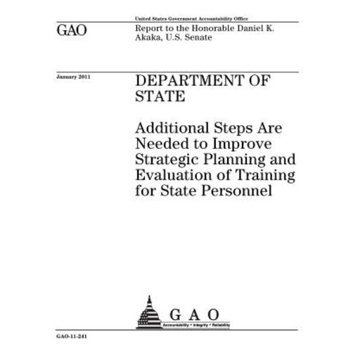 Department of State: Additional Steps Are Needed to Improve Strategic Planning and Evaluation of Train..., Createspace Independent Publishing Platform