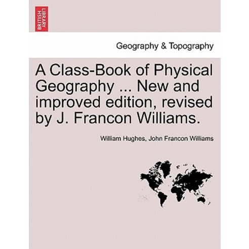 A Class-Book of Physical Geography ... New and Improved Edition Revised by J. Francon Williams. Vol.I, British Library, Historical Print Editions