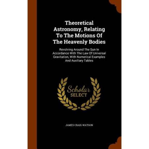 Theoretical Astronomy Relating to the Motions of the Heavenly Bodies: Revolving Around the Sun in Acc..., Arkose Press