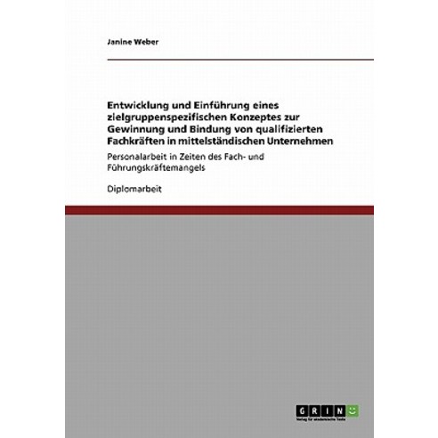 Entwicklung Und Einfuhrung Eines Zielgruppenspezifischen Konzeptes Zur Gewinnung Und Bindung Von Quali..., Grin Publishing