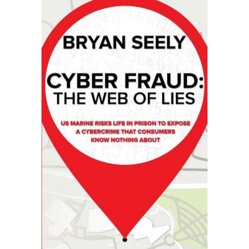 Cyber Fraud: The Web of Lies: US Marine Risks Life in Prison to Expose a Cybercrime That Consumers Kno..., Createspace Independent Publishing Platform