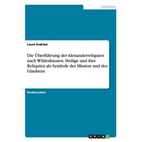 Die Uberfuhrung Der Alexanderreliquien Nach Wildeshausen. Heilige Und Ihre Reliquien ALS Symbole Der M..., Grin Publishing