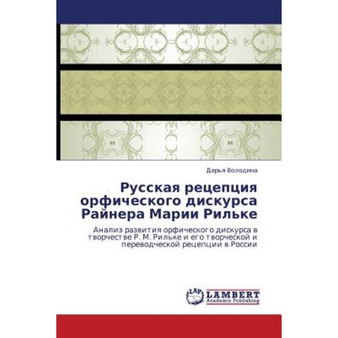 Russkaya Retseptsiya Orficheskogo Diskursa Raynera Marii Ril''ke, LAP Lambert Academic Publishing