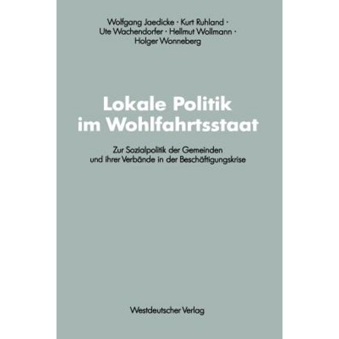 Lokale Politik Im Wohlfahrtsstaat: Zur Sozialpolitik Der Gemeinden Und Ihrer Verbande in Der Beschafti..., Vs Verlag Fur Sozialwissenschaften