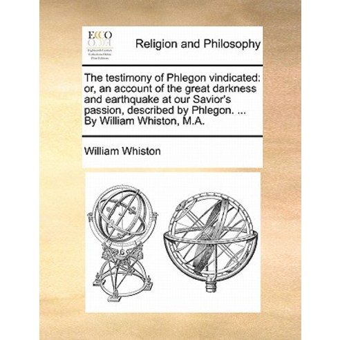 The Testimony of Phlegon Vindicated: Or an Account of the Great Darkness and Earthquake at Our Savior..., Gale Ecco, Print Editions