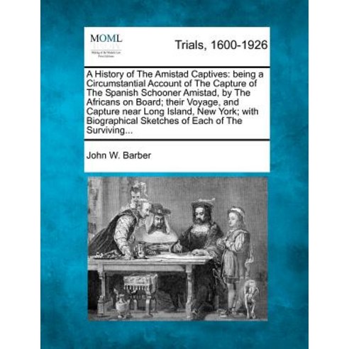 A History of the Amistad Captives: Being a Circumstantial Account of the Capture of the Spanish Schoon..., Gale, Making of Modern Law