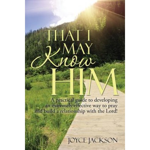 That I May Know Him: A Practical Guide to Developing an Extremely Effective Way to Pray and Build a Re..., Xlibris Corporation