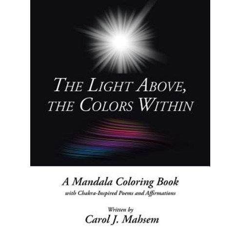 The Light Above the Colors Within: A Mandala Coloring Book with Chakra-Inspired Poems and Affirmation..., Balboa Press