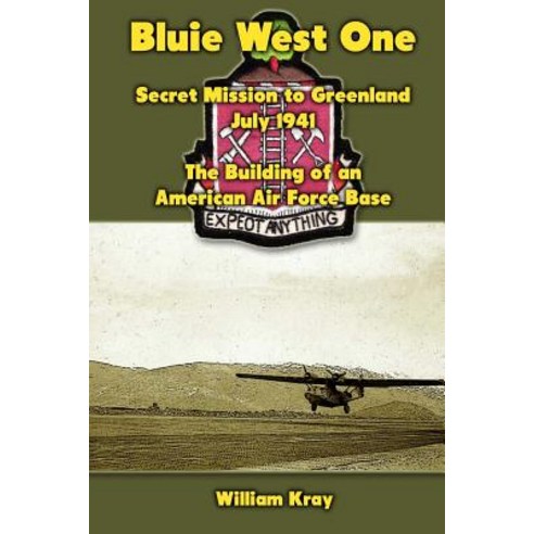 Bluie West One: Secret Mission to Greenland July 1941: The Building of an American Air Force Base, Createspace Independent Publishing Platform
