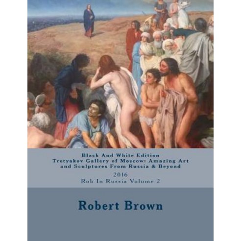 B&w Tretyakov Gallery of Moscow: Amazing Art and Sculptures from Russia & Beyond: 2016 Rob in Russia V..., Createspace Independent Publishing Platform