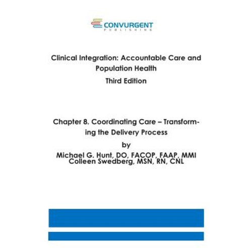 Clinical Integration Accountable Care and Population Health 3rd Edition. Chapter 8. Coordinating Car..., Convurgent Publishing, LLC