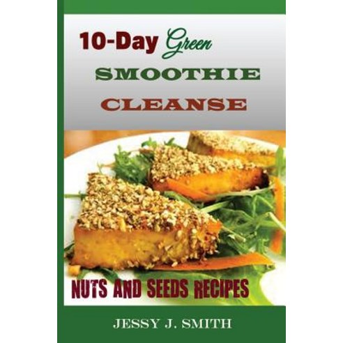 10-Day Green Smoothie Cleanse (Nuts and Seeds Recipes): Fast and Easy-To-Cook Recipes: A Low Carb Sug..., Createspace